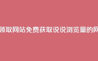 qq说说浏览免费领取网站 - 免费获取QQ说说浏览量的网站推荐!