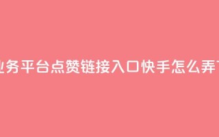 ks免费业务平台call - 点赞链接入口快手怎么弄