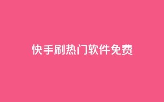 快手刷热门软件免费 - 免费软件助你快速刷爆快手热门！