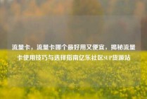 流量卡，流量卡哪个最好用又便宜，揭秘流量卡使用技巧与选择指南亿乐社区SUP货源站