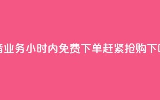 抖音业务24小时内免费下单，赶紧抢购！