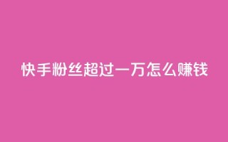 快手粉丝超过一万怎么赚钱,快手一万浏览量有钱吗 - 快手24小时自助免费下单软件 - QQ看自己的说说浏览会增加么