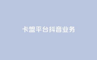 卡盟平台抖音业务,一毛钱给10000播放量 - 快手浏览量 - QQ主页点赞