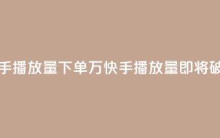 快手播放量下单10万(快手播放量即将破10万!)