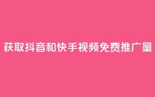 获取抖音和快手视频免费推广量