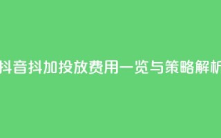 抖音抖加投放费用一览与策略解析