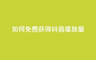 如何免费获得抖音播放量？