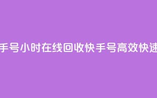 24小时在线回收快手号 - 24小时在线回收快手号——高效快速回收服务!