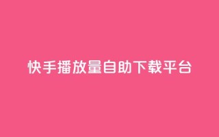 快手播放量自助下载平台,抖音快手24小时自助服务 - qq空间说说浏览量怎么打开的 - 快手粉丝满5000上限怎么增加
