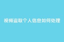 qq视频盗取个人信息如何处理,qq空间买访客量的网址 - 拼多多在线刷助力网站 - 卡盟q币批发