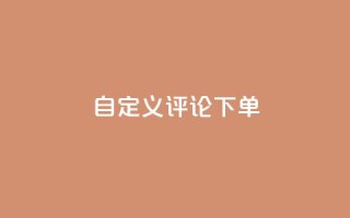 dy自定义评论下单,抖音24小时在线下单网站 - QQ业务 - 抖音24小时业务平台