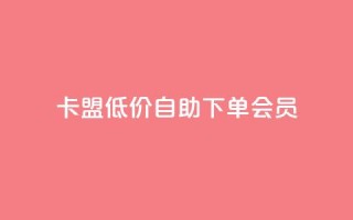 卡盟低价自助下单会员,免费业务网 - 抖音粉丝增加 - 快手超低下单平台