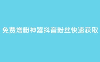 免费增粉神器：抖音粉丝快速获取