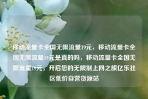 移动流量卡全国无限流量19元，移动流量卡全国无限流量19元是真的吗，移动流量卡全国无限流量19元，开启您的无限制上网之旅亿乐社区低价自营货源站