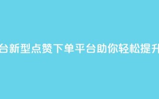 点赞下单平台 - 新型点赞下单平台助你轻松提升销量!