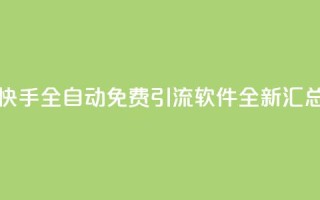 快手全自动免费引流软件全新汇总