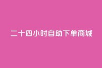 二十四小时自助下单商城,抖音点赞充值24小时到账 - dy自助商城 - 斗音和快手卖赞APP
