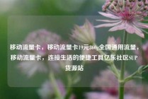 移动流量卡，移动流量卡19元360g全国通用流量，移动流量卡，连接生活的便捷工具亿乐社区SUP货源站