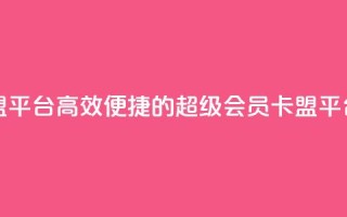 qq超级会员卡盟平台 - 高效便捷的QQ超级会员卡盟平台体验!