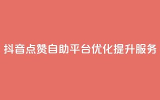 抖音点赞自助平台优化提升服务