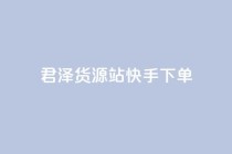 君泽货源站快手下单,快手不掉粉 - 抖音低价 - ks打call刷亲密值软件