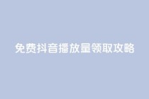 免费抖音1000播放量领取攻略