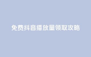 免费抖音1000播放量领取攻略