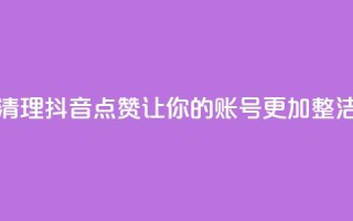 清理抖音点赞，让你的账号更加整洁
