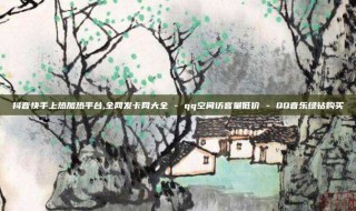 抖音快手上热加热平台,全网发卡网大全 - qq空间访客量低价 - QQ音乐绿钻购买
