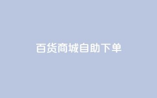 百货商城自助下单,快手1万粉丝后想挣钱怎么办 - 抖音怎么刷fen si - 快手一毛钱100赞链接入口