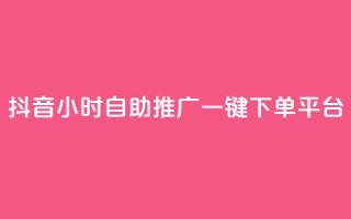 抖音24小时自助推广一键下单平台