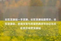 社区货源站一手货源，社区货源站超低价，社区货源站，连接买家与卖家的高效平台亿乐社区低价自营货源站