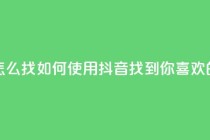 抖音怎么找(如何使用抖音找到你喜欢的内容)