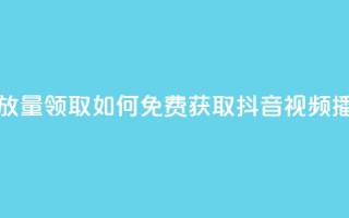 抖音免费播放量领取 - 如何免费获取抖音视频播放量？!