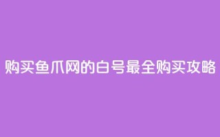 购买鱼爪网的dy白号，最全购买攻略