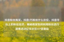 抖音粉丝购买，抖音2万粉丝什么价位，抖音平台上的粉丝经济，揭秘商家如何利用粉丝进行销售活动亿乐社区SUP货源站