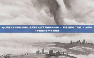 qq说说怎么充赞微信支付,全民k歌大全下载安装2024 - 抖音点赞推广充值 - 快手24小时在线下单平台免费