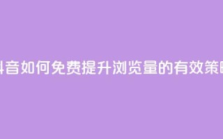 抖音如何免费提升浏览量的有效策略