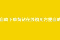 qq黄钻自助下单(qq黄钻在线购买，方便自助下单)