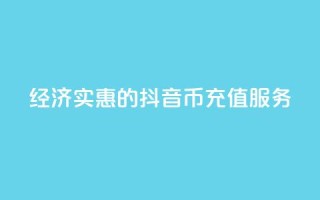 经济实惠的抖音币充值服务