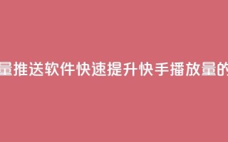 快手播放量推送软件(快速提升快手播放量的推送工具)