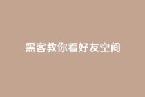 黑客教你看好友qq空间 - 黑客教你利用技巧查看好友QQ空间【详细教程】!