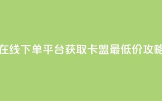 在线下单平台获取卡盟最低价攻略