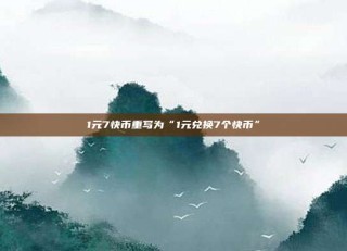1元7快币重写为“1元兑换7个快币”