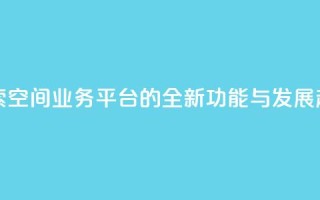 探索QQ空间业务平台的全新功能与发展趋势