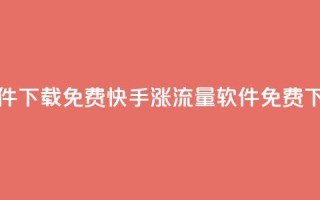 快手涨流量软件下载免费 - 快手涨流量软件免费下载大全!