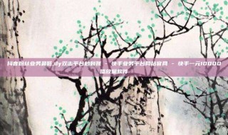 抖音粉丝业务最低,dy双击平台秒到账 - 快手业务平台网站官网 - 快手一元10000播放量软件