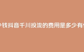 抖音千川投流费用是多少钱 - 抖音千川投流的费用是多少？有什么优惠套餐可选？!