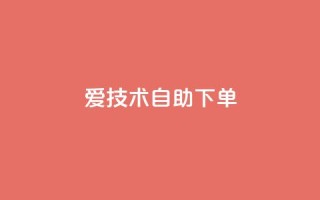 爱Q技术自助下单 - 自助下单爱Q技术优化指南!