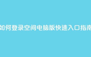 如何登录QQ空间电脑版快速入口指南